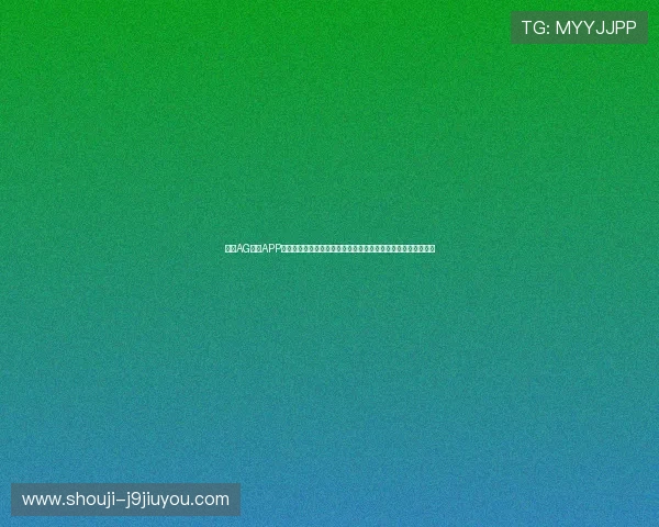 了解AG官方APP最新版本功能全面升级带来更流畅的游戏体验与丰富的娱乐内容